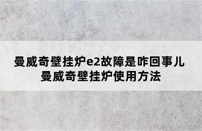 曼威奇壁挂炉e2故障是咋回事儿 曼威奇壁挂炉使用方法